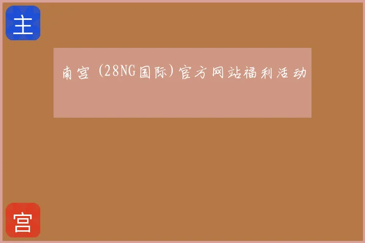 南宫 (28NG国际)官方网站福利活动