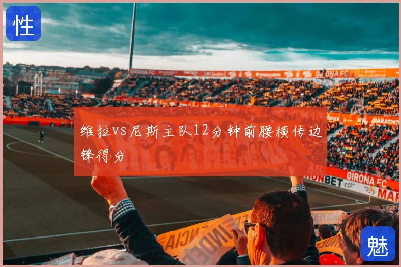 维拉vs尼斯主队12分钟前腰横传边锋得分