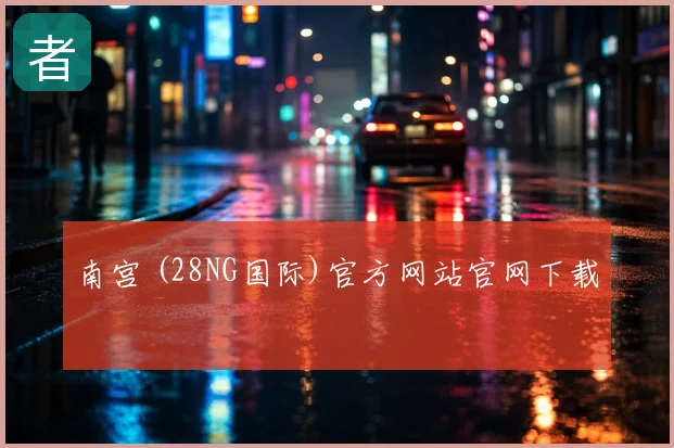 南宫 (28NG国际)官方网站官网下载